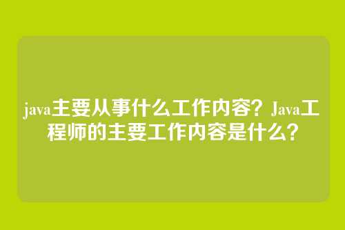 java主要从事什么工作内容?Java工程师的主要工作内容是什么?