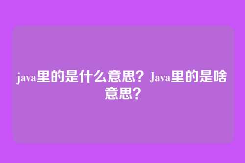java里的是什么意思？Java里的是啥意思？