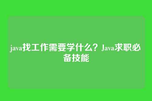 java找工作需要学什么?Java求职必备技能