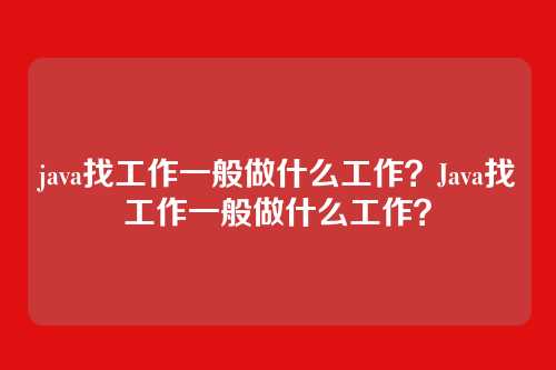 java找工作一般做什么工作?Java找工作一般做什么工作?