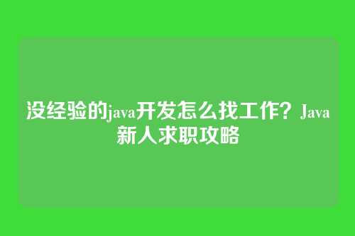 没经验的java开发怎么找工作?Java新人求职攻略