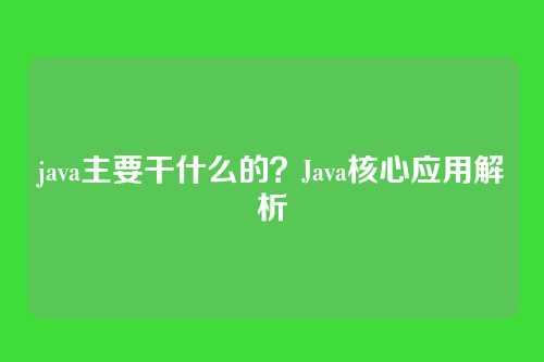 java主要干什么的？Java核心应用解析