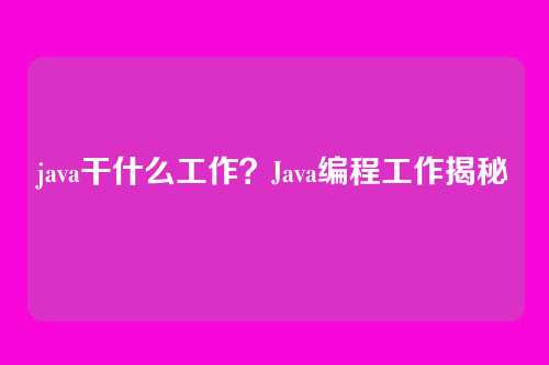 java干什么工作?Java编程工作揭秘