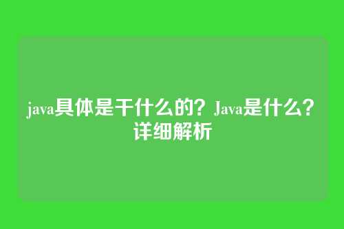 java具体是干什么的?Java是什么?详细解析
