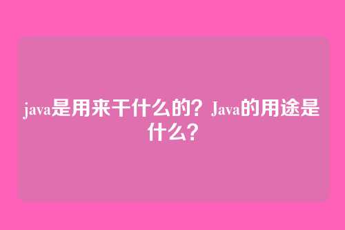 java是用来干什么的？Java的用途是什么？