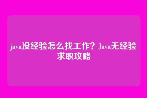 java没经验怎么找工作?Java无经验求职攻略