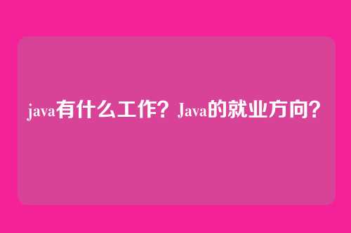 java有什么工作？Java的就业方向？