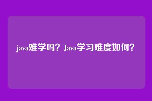 java难学吗？Java学习难度如何？