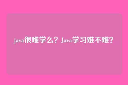 java很难学么？Java学习难不难？