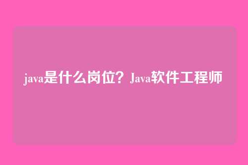 java是什么岗位？Java软件工程师