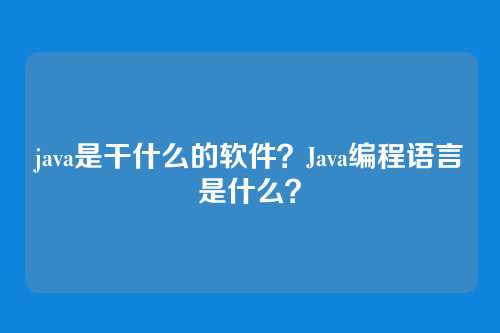 java是干什么的软件?Java编程语言是什么?