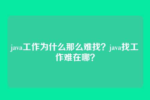 java工作为什么那么难找?java找工作难在哪?