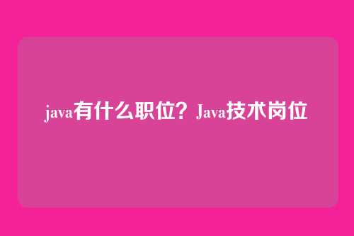 java有什么职位?Java技术岗位