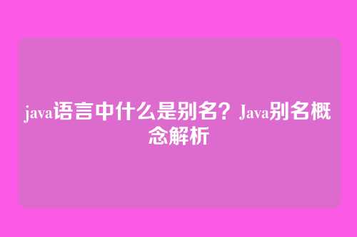 java语言中什么是别名?Java别名概念解析