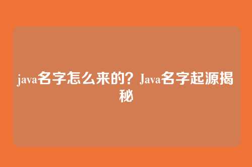 java名字怎么来的?Java名字起源揭秘