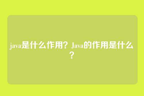 java是什么作用？Java的作用是什么？
