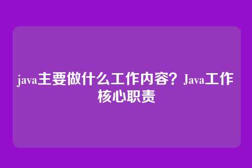 java主要做什么工作内容?Java工作核心职责