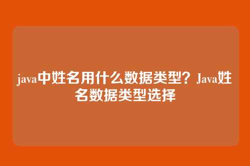 java中姓名用什么数据类型?Java姓名数据类型选择