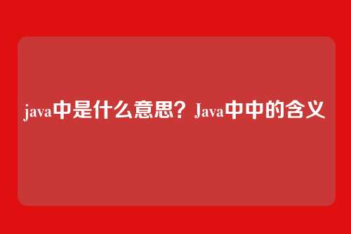 java中是什么意思?Java中中的含义
