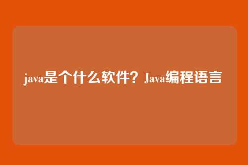 java是个什么软件?Java编程语言