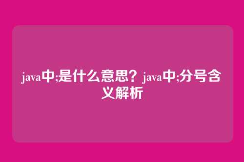 java中;是什么意思?java中;分号含义解析