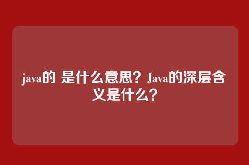 java的 是什么意思?Java的深层含义是什么?
