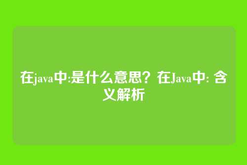 在java中:是什么意思?在Java中: 含义解析