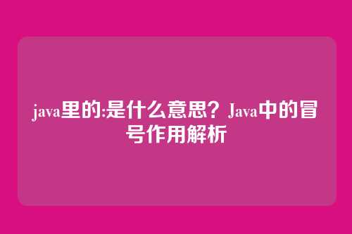 java里的:是什么意思?Java中的冒号作用解析