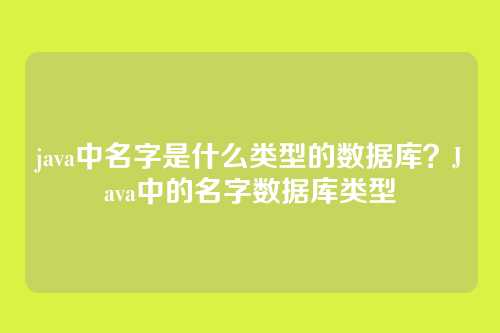 java中名字是什么类型的数据库?Java中的名字数据库类型