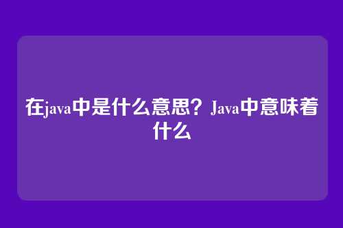 在java中是什么意思?Java中意味着什么