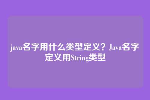 java名字用什么类型定义?Java名字定义用String类型
