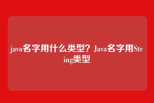 java名字用什么类型?Java名字用String类型