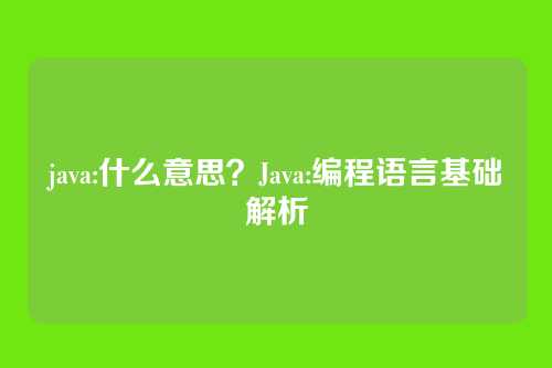 java:什么意思?Java:编程语言基础解析