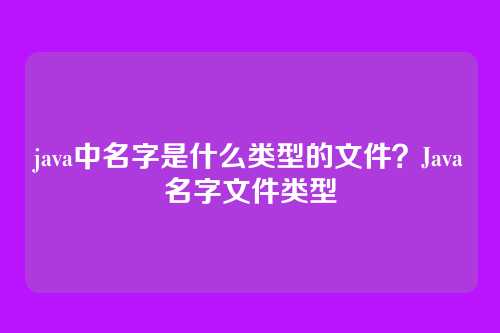 java中名字是什么类型的文件?Java名字文件类型