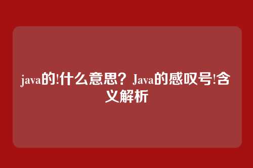 java的!什么意思?Java的感叹号!含义解析