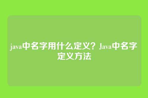 java中名字用什么定义?Java中名字定义方法