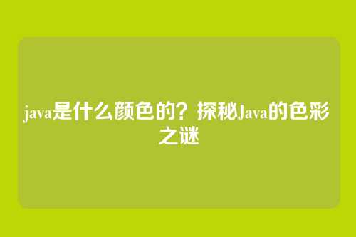 java是什么颜色的?探秘Java的色彩之谜