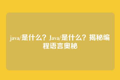 java/是什么?Java/是什么?揭秘编程语言奥秘
