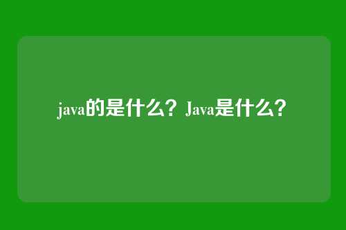 java的是什么?Java是什么?