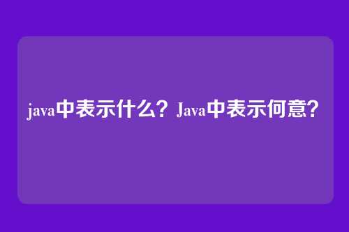 java中表示什么?Java中表示何意?