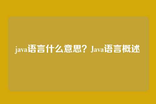java语言什么意思？Java语言概述
