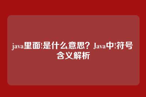 java里面!是什么意思?Java中!符号含义解析