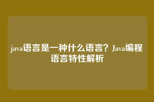 java语言是一种什么语言?Java编程语言特性解析
