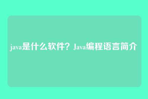 java是什么软件？Java编程语言简介