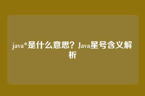 java*是什么意思？Java星号含义解析