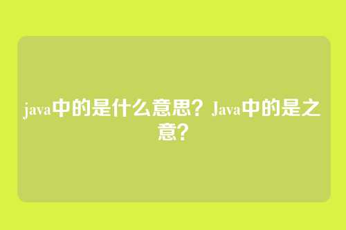 java中的是什么意思？Java中的是之意？