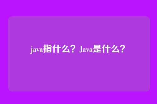 java指什么？Java是什么？