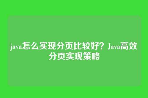 java怎么实现分页比较好？Java高效分页实现策略
