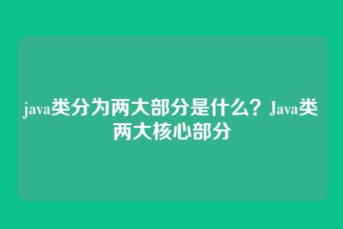 java类分为两大部分是什么？Java类两大核心部分