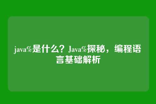 java%是什么？Java%探秘，编程语言基础解析